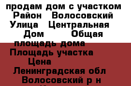 продам дом с участком › Район ­ Волосовский › Улица ­ Центральная › Дом ­ 16 › Общая площадь дома ­ 140 › Площадь участка ­ 12 › Цена ­ 5 700 000 - Ленинградская обл., Волосовский р-н, Котино д. Недвижимость » Дома, коттеджи, дачи продажа   